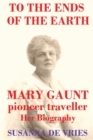 To the Ends of the Earth : Mary Gaunt, Pioneer Traveller - Book