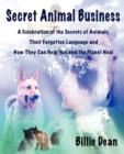 Secret Animal Business : A Celebration of the Secrets of Animals, Their Forgotten Language and How They Can Help You and the Planet Heal - Book