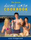 The Aussie Dumb A*se Cookbook : The essential guide to cooking and survival for the domestically challenged! - Book