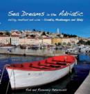 Sea Dreams in the Adriatic : Sailing, seafood and wine - Croatia, Montenegro and Italy - Book