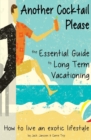 Another Cocktail Please : The Essential Guide to Long Term Vacationing - How to Live an Exotic Lifestyle - Book
