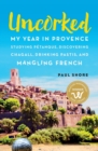 Uncorked : My year in Provence studying P?tanque, discovering Chagall, drinking Pastis, and mangling French - Book