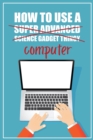 How to Use a (Super Advanced Science Gadget Thingy) Computer : A Funny Step-by-Step Guide for Computer Illiteracy + Password Log Book (Alphabetized) - Book