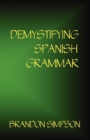 Demystifying Spanish Grammar : Clarifying the Written Accents, Ser/Estar, Para/Por, Imperfect/Preterit, and the Dreaded Spanish Subjunctive - Book