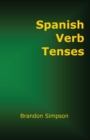 Spanish Verb Tenses : How to Conjugate Spanish Verbs, Perfecting Your Mastery of Spanish Verbs in All the Tenses and Moods - Book