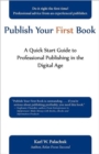Publish Your First Book : A Quick Start Guide to Professional Publishing in the Digital Age - Book
