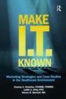 Make IT Known : Marketing Strategies and Case Studies in the Healthcare Environment - Book