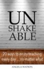 Unshakeable : 20 Ways to Enjoy Teaching Every Day...No Matter What - Book