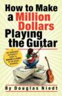 How to Make a Million Dollars Playing the Guitar : A No-Nonsense Guitarist's Guide to Making a Living in the Music Business - Book