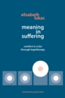 Meaning in Suffering : Comfort in Crisis through Logotherapy - Book