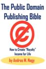 The Public Domain Publishing Bible : How to Create "Royalty" Income for Life - Book