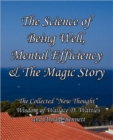 The Science of Being Well, Mental Efficiency & The Magic Story : The Collected "New Thought" Wisdom of Wallace D. Wattles and Arnold Bennett - Book