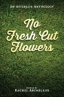 No Fresh Cut Flowers : An Afterlife Anthology - Book