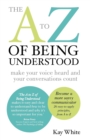 The to Z of Being Understood : Make Your Voice Heard and Your Conversations Count - Book