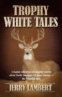 Trophy White Tales : A Classic Collection of Campfire Stories About North America's #1 Game Animal --The Whitetail Deer - Book