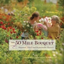 The 50 Mile Bouquet : Seasonal, Local and Sustainable Flowers - Book