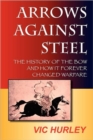 Arrows Against Steel : The History of the Bow and How it Forever Changed Warfare - Book