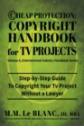 Cheap Protection Copyright Handbook for TV Projects : Step-by-Step Guide to Copyright Your Television Productions, Pilots, Episodes, Series and Web Series WIthout a Lawyer - Book