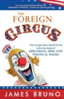 The Foreign Circus : Why Foreign Policy Should Not Be Left in the Hands of Diplomats, Spies and Political Hacks - Book