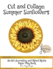 Cut and Collage Summer Sunflowers : An Art Journaling and Mixed Media Paper Play Book - Book