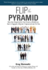 Flip the Pyramid : How Any Organization Can Create a Workforce That Is Engaged, Aligned, Empowered and on Fire - Book