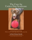 The Cure for Useless Dog Syndrome : Activities/Games/Learning What to Do for Every Dog, Every Owner, Every Day - Book