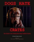 Dogs Hate Crates : How Abusive Crate Training Hurts Dogs, Families & Society - Book