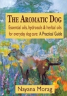 The Aromatic Dog - Essential oils, hydrosols, & herbal oils for everyday dog care : A Practical Guide - Book