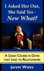 I Asked Her Out, She Said Yes - Now What? A Crash Course in Dates That Lead to Relationships - Book
