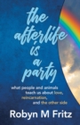 The Afterlife Is a Party : What People and Animals Teach us About Love, Reincarnation, and the Other Side - eBook