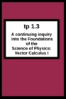 tp1.3 A continuing inquiry into the Foundations of the Science of Physics : Vector Calculus I - Book