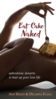 Eat Cake Naked : aphrodisiac desserts to heat up your love life - eBook