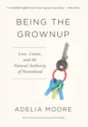 Being the Grownup : Love, Limits, and the Natural Authority of Parenthood - Book