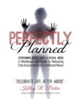 Perfectly Planned Workbook : A Workbook and Guide to Releasing Pain Associated with Childhood Abuse - Book
