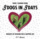 What I Learned from 3 Dogs in 3 Days : Nuggets of Wisdom for a Happier Life - Book