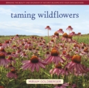 Taming Wildflowers : Bringing the Beauty and Splendor of Nature's Blooms into Your Own Backyard - Book