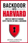Backdoor Into Harvard : How To Get Admitted to Harvard For an Undergraduate or Graduate Degree Despite Your GPA, SAT Score, & Background - Book