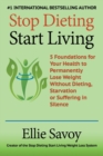 Stop Dieting Start Living : 5 Foundations for Your Health to Permanently Lose Weight Without Dieting, Starvation or Suffering in Silence - Book