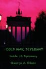 Cold War Diplomat : Inside U.S. Diplomacy 1981-2011 - Book
