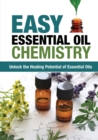 Easy Essential Oil Chemistry : Unlock the Healing Potential of Essential Oils - Book