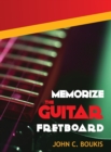 Memorize The Guitar Fretboad : 2017 Edition - Book