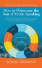 How to Overcome the Fear of Public Speaking : Learn Effective Public Speaking Tips, Skills and Ideas to Overcome the Fear of Public Speaking Using Essential Presentation Skills to Become a Confident a - Book