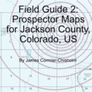 Field Guide 2 : Prospector Maps for Jackson County, Colorado, US - Book