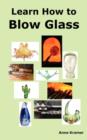 Learn How to Blow Glass : Glass Blowing Techniques, Step by Step Instructions, Necessary Tools and Equipment. - Book