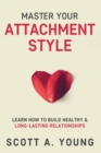 Master Your Attachment Style : Learn How to Build Healthy & Long-Lasting Relationships - Book