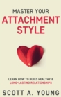 Master Your Attachment Style : Learn How to Build Healthy & Long-Lasting Relationships - Book