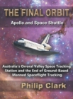 The Final Orbit : Apollo and Space Shuttle: Australia's Orroral Valley Space Tracking Station and the End of Ground-Based Manned Space Flight Tracking - Book