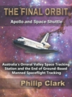 The Final Orbit : Apollo and Space Shuttle: Australia's Orroral Valley Space Tracking Station and the End of Ground-Based Manned Space Flight Tracking - Book