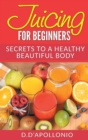 Juicing : Juicing for Beginners Secrets to the Health Benefits of Juicing 30 Unique Recipes - Book