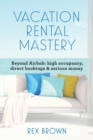 Vacation Rental Mastery : Beyond Airbnb: high occupancy, direct bookings & serious money - Book